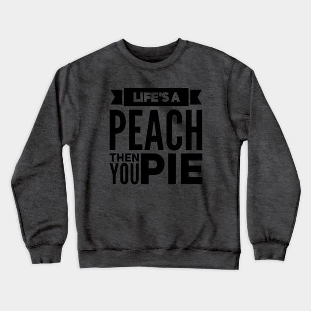 Life's a Peach, Then You Pie Crewneck Sweatshirt by Now That's a Food Pun